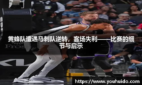 黄蜂队遭遇马刺队逆转，客场失利——比赛的细节与启示