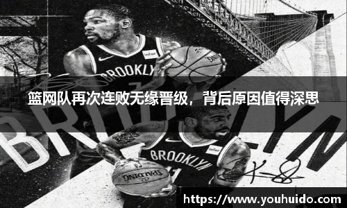 篮网队再次连败无缘晋级，背后原因值得深思