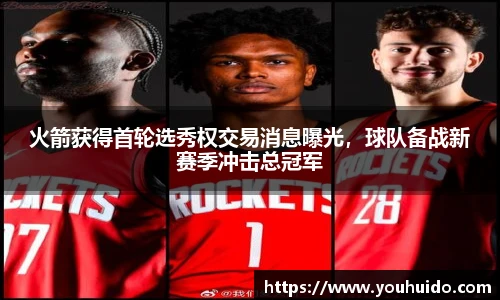 火箭获得首轮选秀权交易消息曝光，球队备战新赛季冲击总冠军