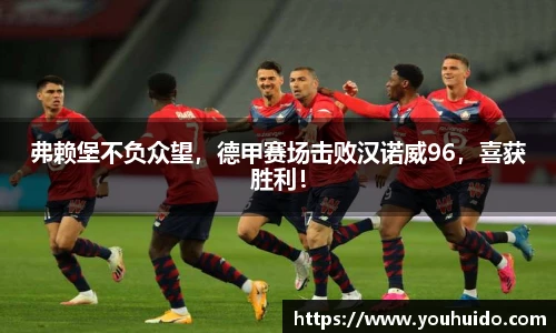弗赖堡不负众望，德甲赛场击败汉诺威96，喜获胜利！