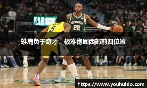 雄鹿负于奇才，极难稳固西部前四位置