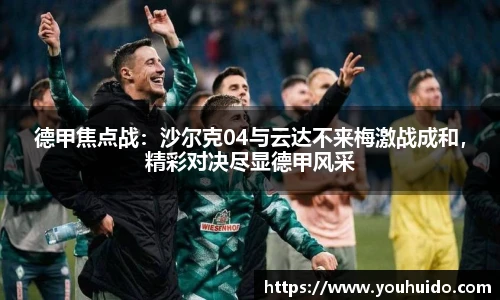 德甲焦点战：沙尔克04与云达不来梅激战成和，精彩对决尽显德甲风采