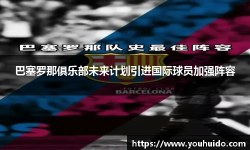 巴塞罗那俱乐部未来计划引进国际球员加强阵容