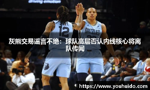 灰熊交易谣言不绝：球队高层否认内线核心将离队传闻