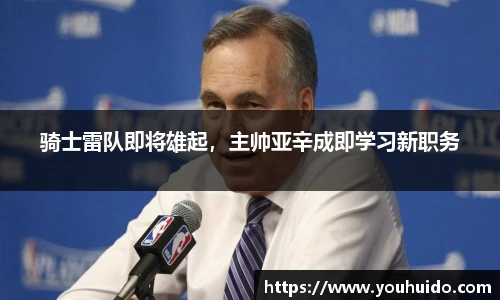 骑士雷队即将雄起，主帅亚辛成即学习新职务