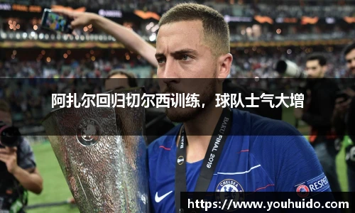 阿扎尔回归切尔西训练，球队士气大增