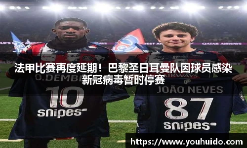 法甲比赛再度延期！巴黎圣日耳曼队因球员感染新冠病毒暂时停赛