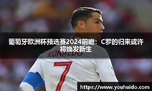葡萄牙欧洲杯预选赛2024前瞻：C罗的归来或许将焕发新生