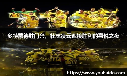 多特蒙德胜门兴，壮志凌云迎接胜利的喜悦之夜