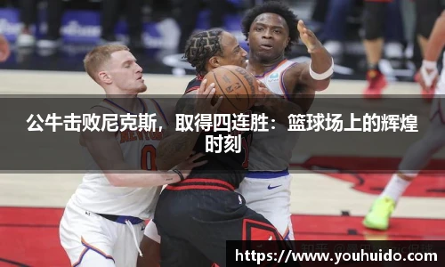 公牛击败尼克斯，取得四连胜：篮球场上的辉煌时刻