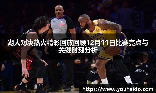 湖人对决热火精彩回放回顾12月11日比赛亮点与关键时刻分析