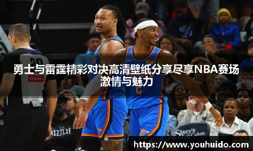 勇士与雷霆精彩对决高清壁纸分享尽享NBA赛场激情与魅力