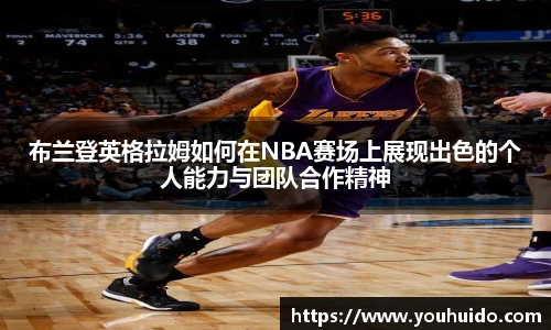 布兰登英格拉姆如何在NBA赛场上展现出色的个人能力与团队合作精神