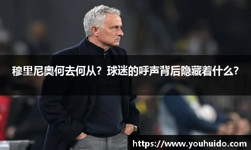 穆里尼奥何去何从？球迷的呼声背后隐藏着什么？