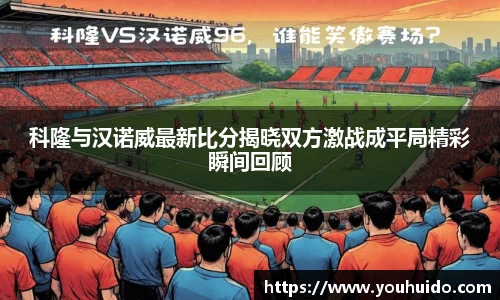 科隆与汉诺威最新比分揭晓双方激战成平局精彩瞬间回顾