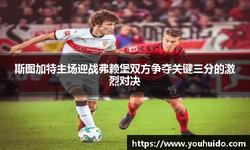 斯图加特主场迎战弗赖堡双方争夺关键三分的激烈对决