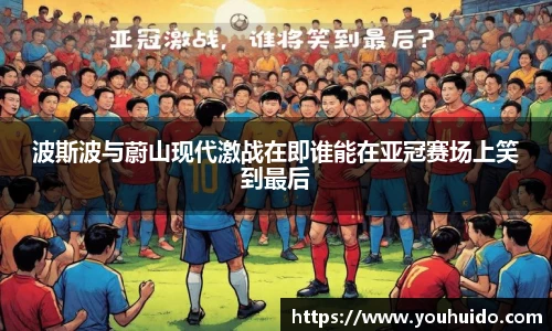波斯波与蔚山现代激战在即谁能在亚冠赛场上笑到最后