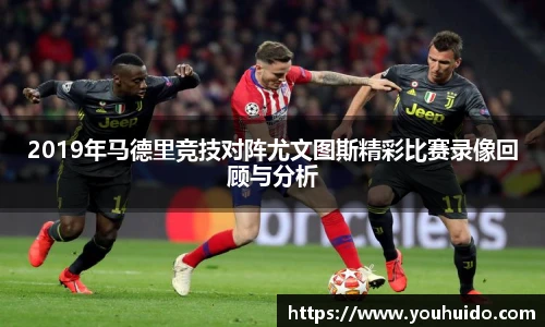 2019年马德里竞技对阵尤文图斯精彩比赛录像回顾与分析