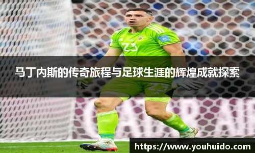马丁内斯的传奇旅程与足球生涯的辉煌成就探索