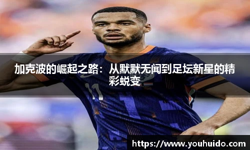 加克波的崛起之路：从默默无闻到足坛新星的精彩蜕变
