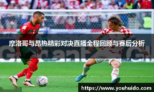 摩洛哥与昂热精彩对决直播全程回顾与赛后分析
