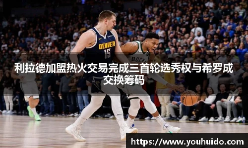 利拉德加盟热火交易完成三首轮选秀权与希罗成交换筹码