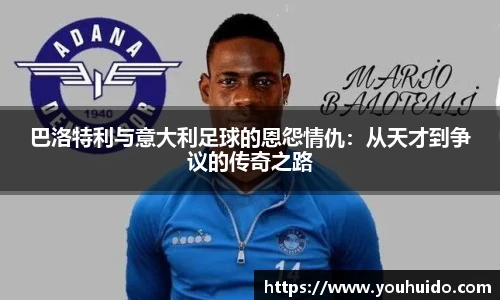巴洛特利与意大利足球的恩怨情仇：从天才到争议的传奇之路