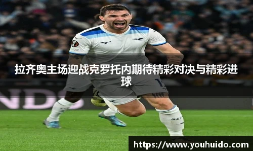 拉齐奥主场迎战克罗托内期待精彩对决与精彩进球
